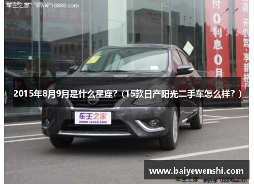 2015年8月9月是什么星座？(15款日产阳光二手车怎么样？)