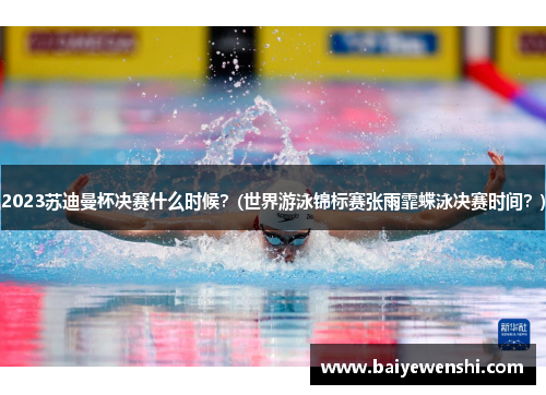 2023苏迪曼杯决赛什么时候？(世界游泳锦标赛张雨霏蝶泳决赛时间？)