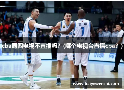 cba周四电视不直播吗？(哪个电视台直播cba？)