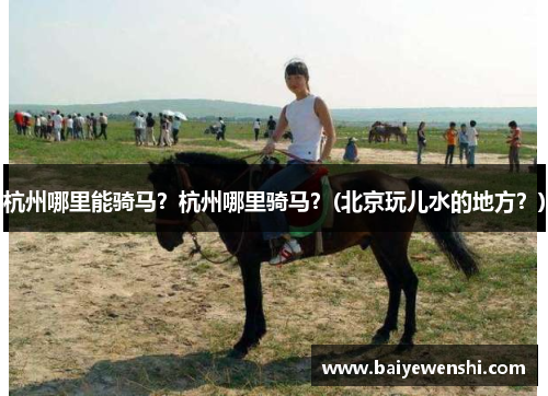 杭州哪里能骑马？杭州哪里骑马？(北京玩儿水的地方？)