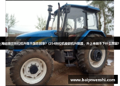 上海纽荷兰拖拉机升降不落咋回事？(254拖拉机旋耕机升降器，升上来放不下什么原因？)