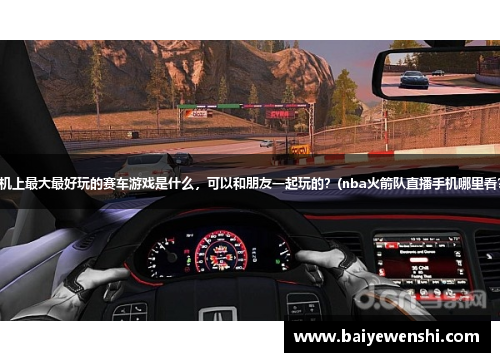 手机上最大最好玩的赛车游戏是什么，可以和朋友一起玩的？(nba火箭队直播手机哪里看？)
