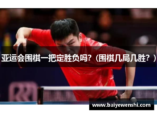 亚运会围棋一把定胜负吗？(围棋几局几胜？)